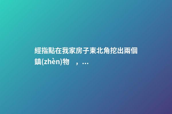 經指點在我家房子東北角挖出兩個鎮(zhèn)物，一個是箭頭狀的藍磚刻的有